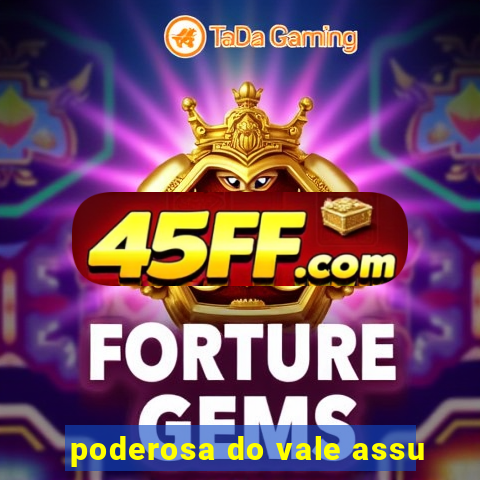 poderosa do vale assu
